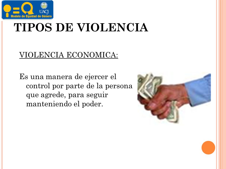 TIPOS DE VIOLENCIA VIOLENCIA ECONOMICA: Es una manera de ejercer el control por parte de la persona que agrede, para seguir manteniendo el poder.