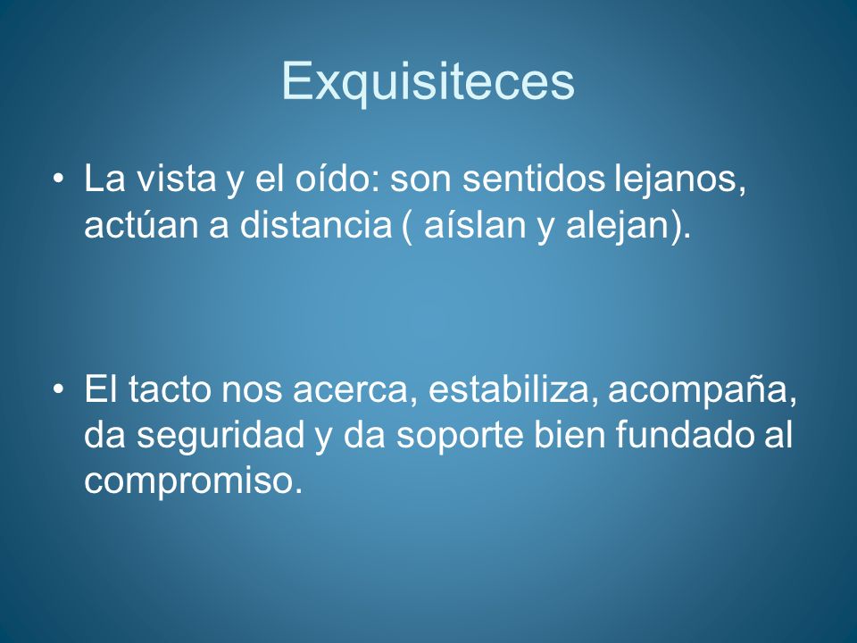 Exquisiteces La vista y el oído: son sentidos lejanos, actúan a distancia ( aíslan y alejan).