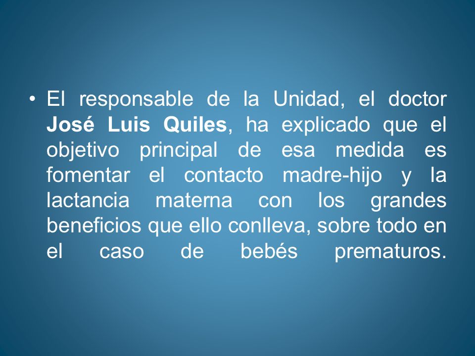 El responsable de la Unidad, el doctor José Luis Quiles, ha explicado que el objetivo principal de esa medida es fomentar el contacto madre-hijo y la lactancia materna con los grandes beneficios que ello conlleva, sobre todo en el caso de bebés prematuros.