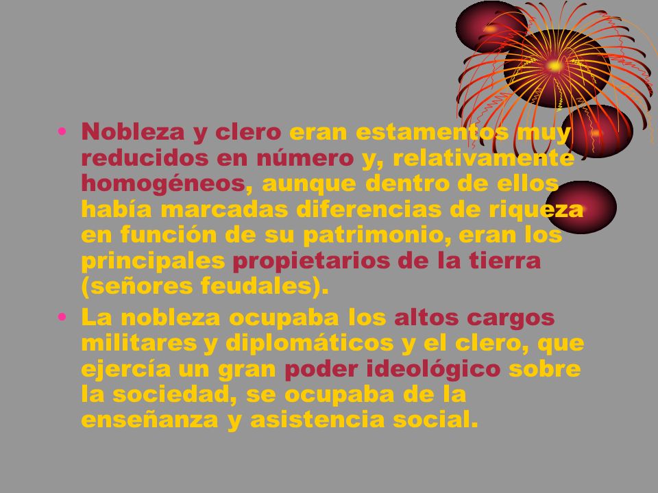 Nobleza y clero eran estamentos muy reducidos en número y, relativamente homogéneos, aunque dentro de ellos había marcadas diferencias de riqueza en función de su patrimonio, eran los principales propietarios de la tierra (señores feudales).