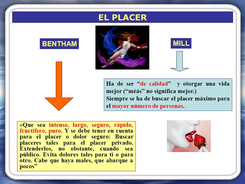EL PLACER BENTHAM. MILL. Ha de ser de calidad y otorgar una vida mejor ( méás no significa mejor.)