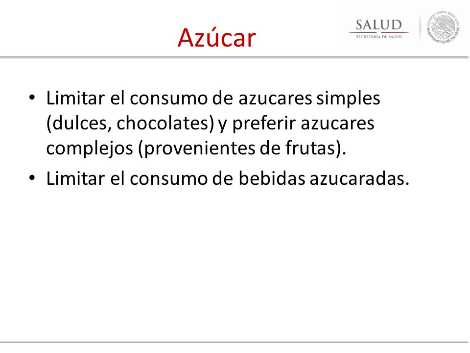 Azúcar Limitar el consumo de azucares simples (dulces, chocolates) y preferir azucares complejos (provenientes de frutas).