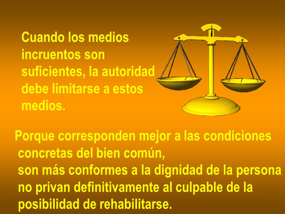 Cuando los medios incruentos son. suficientes, la autoridad. debe limitarse a estos. medios. Porque corresponden mejor a las condiciones.
