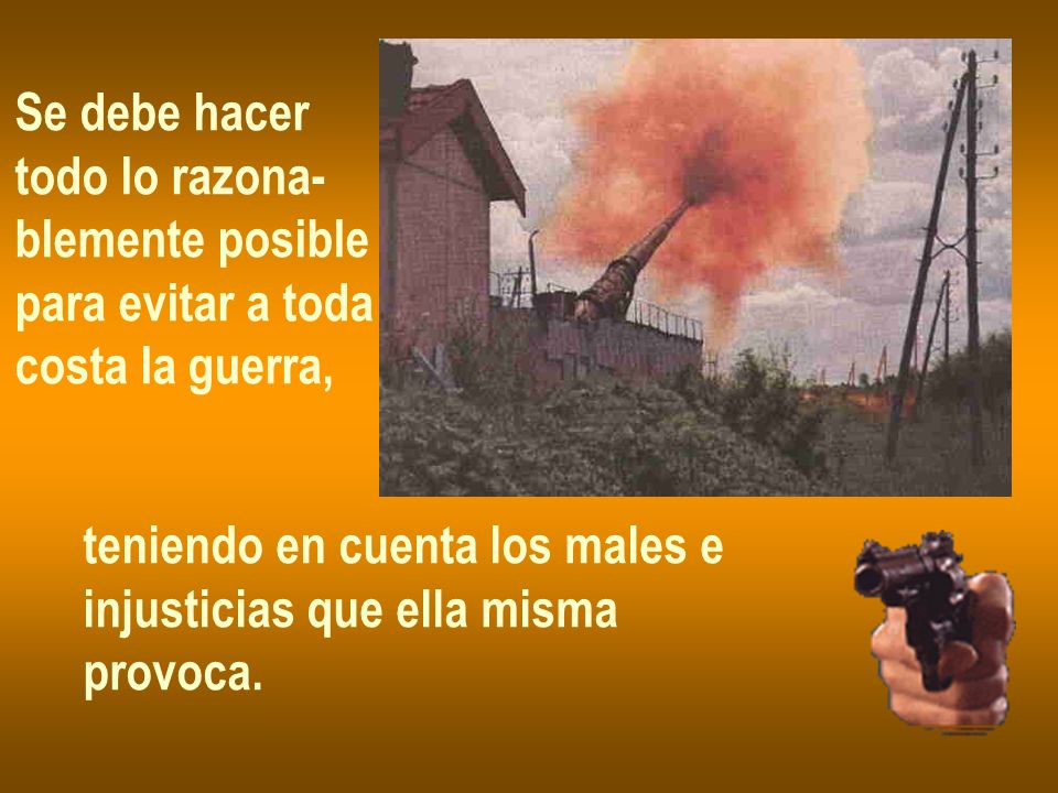 Se debe hacer todo lo razona- blemente posible. para evitar a toda. costa la guerra, teniendo en cuenta los males e.