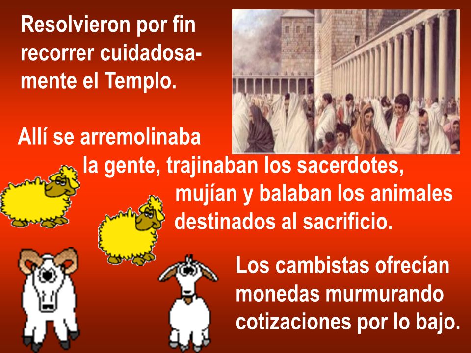 Resolvieron por fin recorrer cuidadosa- mente el Templo. Allí se arremolinaba. la gente, trajinaban los sacerdotes,