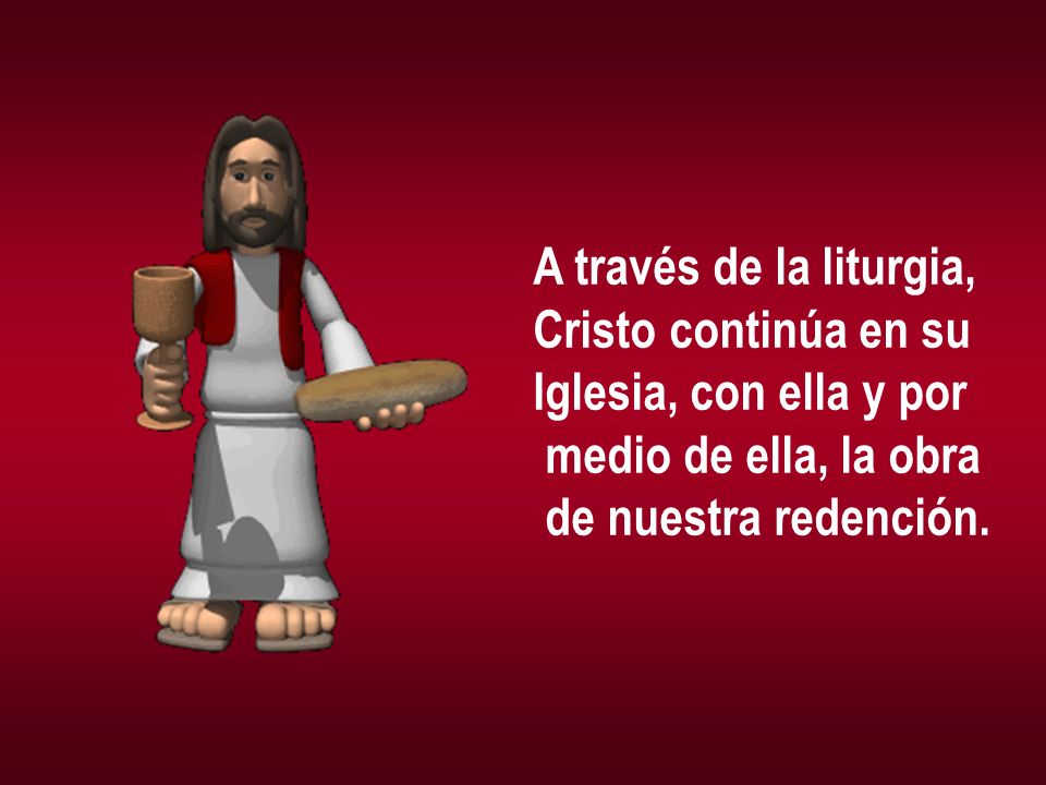A través de la liturgia, Cristo continúa en su. Iglesia, con ella y por.