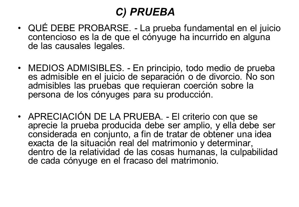C) PRUEBA QUÉ DEBE PROBARSE. - La prueba fundamental en el juicio contencioso es la de que el cónyuge ha incurrido en alguna de las causales legales.