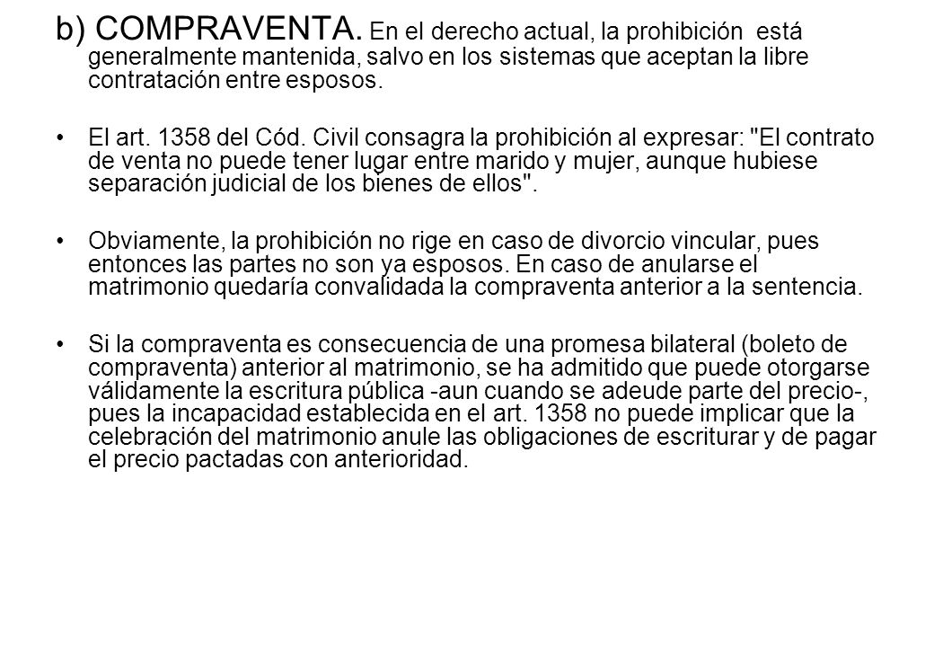 b) COMPRAVENTA. En el derecho actual, la prohibición está generalmente mantenida, salvo en los sistemas que aceptan la libre contratación entre esposos.