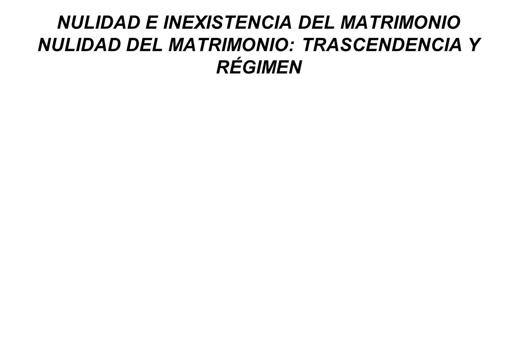 NULIDAD E INEXISTENCIA DEL MATRIMONIO NULIDAD DEL MATRIMONIO: TRASCENDENCIA Y RÉGIMEN