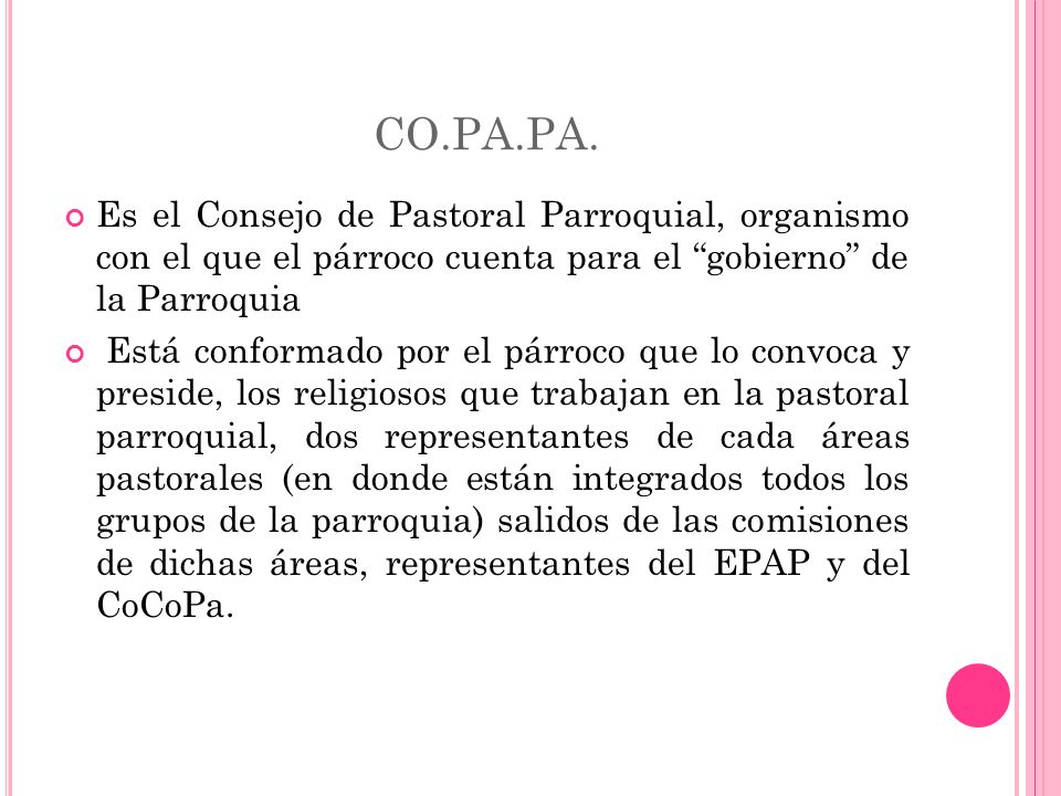 CO.PA.PA. Es el Consejo de Pastoral Parroquial, organismo con el que el párroco cuenta para el gobierno de la Parroquia.