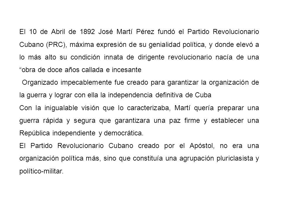 El 10 de Abril de 1892 José Martí Pérez fundó el Partido Revolucionario Cubano (PRC), máxima expresión de su genialidad política, y donde elevó a lo más alto su condición innata de dirigente revolucionario nacía de una obra de doce años callada e incesante