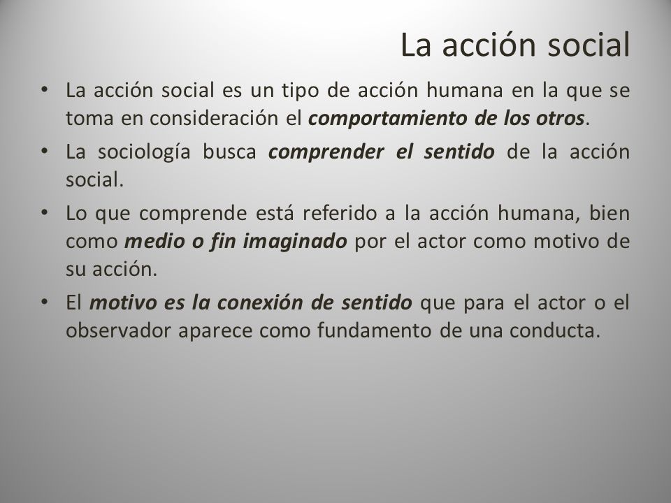 La acción social La acción social es un tipo de acción humana en la que se toma en consideración el comportamiento de los otros.