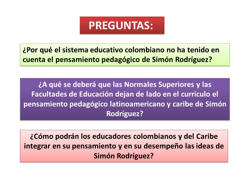 PREGUNTAS: ¿Por qué el sistema educativo colombiano no ha tenido en cuenta el pensamiento pedagógico de Simón Rodríguez