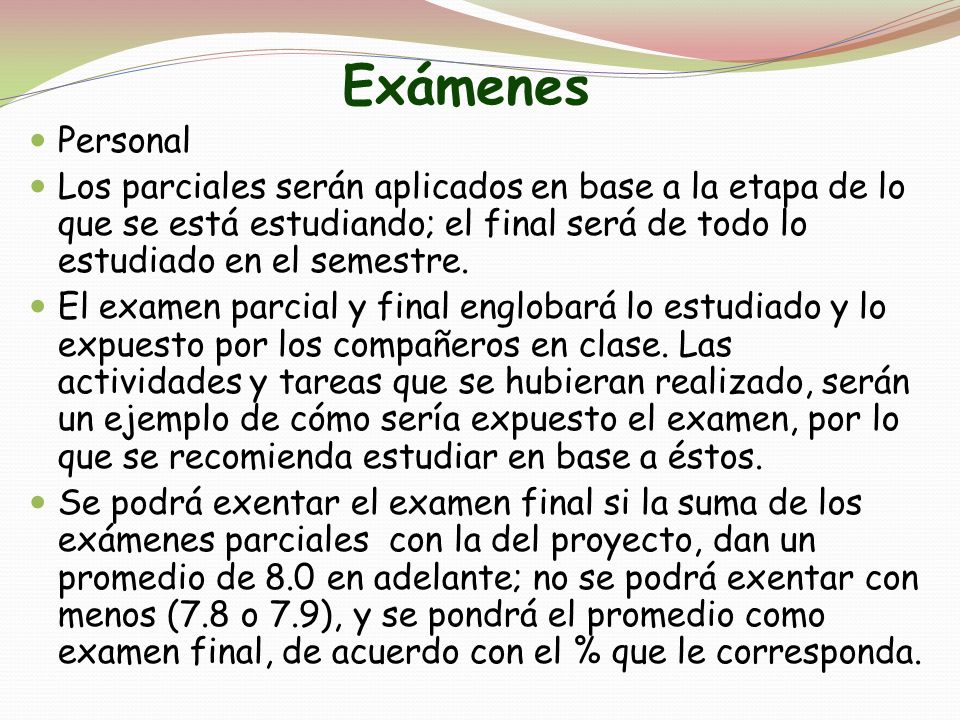 Exámenes Personal. Los parciales serán aplicados en base a la etapa de lo que se está estudiando; el final será de todo lo estudiado en el semestre.