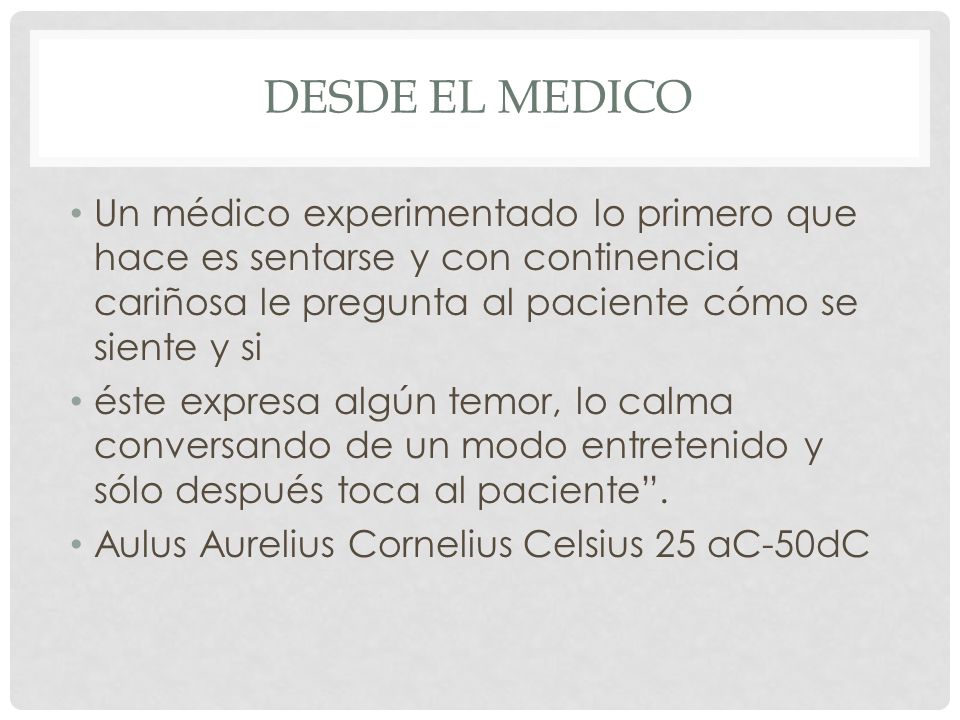 Desde el medico Un médico experimentado lo primero que hace es sentarse y con continencia cariñosa le pregunta al paciente cómo se siente y si.