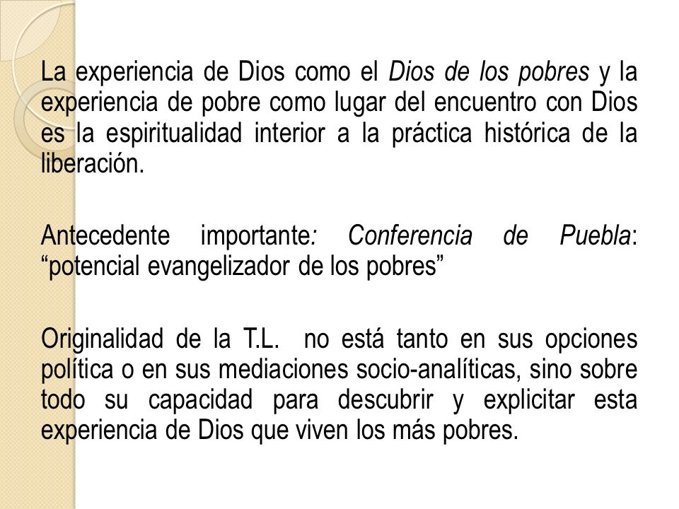 La experiencia de Dios como el Dios de los pobres y la experiencia de pobre como lugar del encuentro con Dios es la espiritualidad interior a la práctica histórica de la liberación.