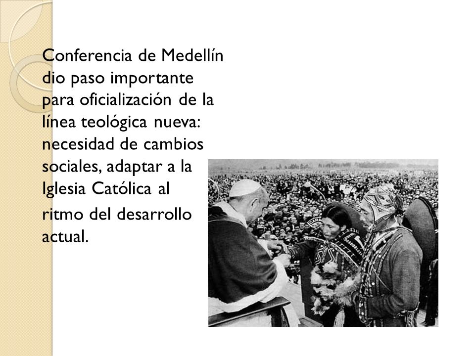 Conferencia de Medellín dio paso importante para oficialización de la línea teológica nueva: necesidad de cambios sociales, adaptar a la Iglesia Católica al ritmo del desarrollo actual.