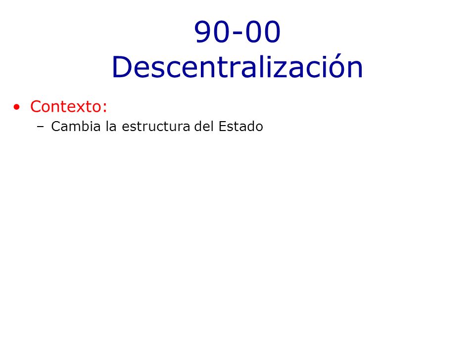 90-00 Descentralización Contexto: Cambia la estructura del Estado
