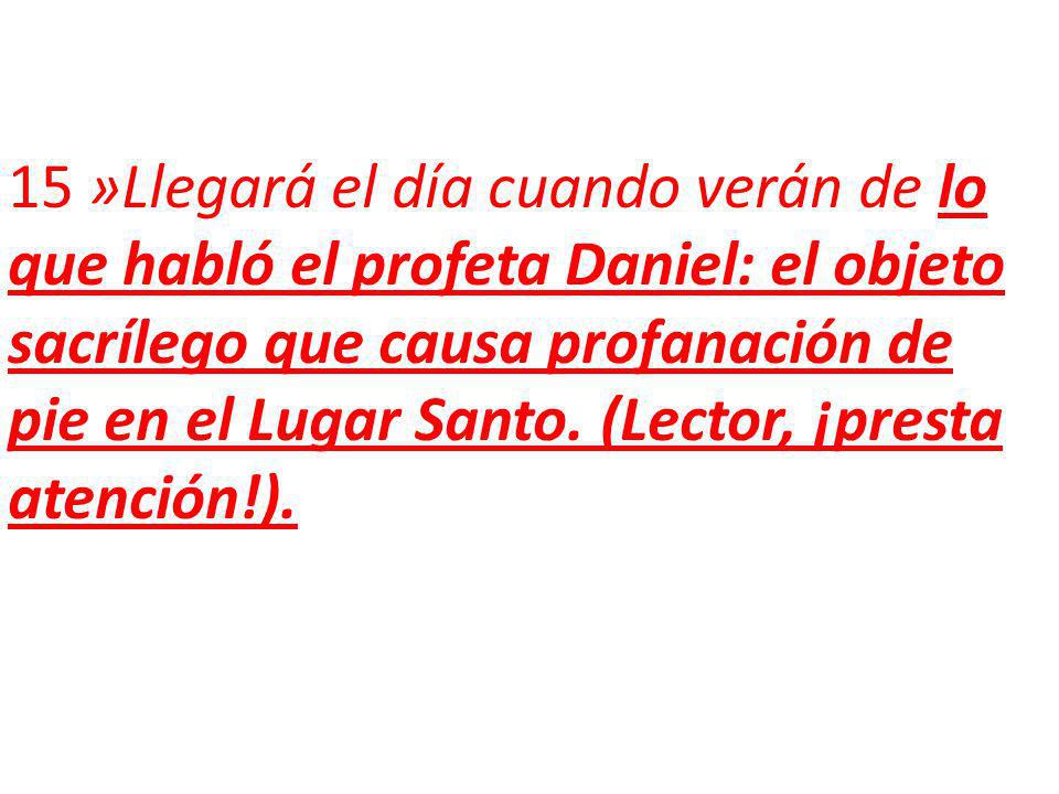 15 »Llegará el día cuando verán de lo que habló el profeta Daniel: el objeto sacrílego que causa profanación de pie en el Lugar Santo.