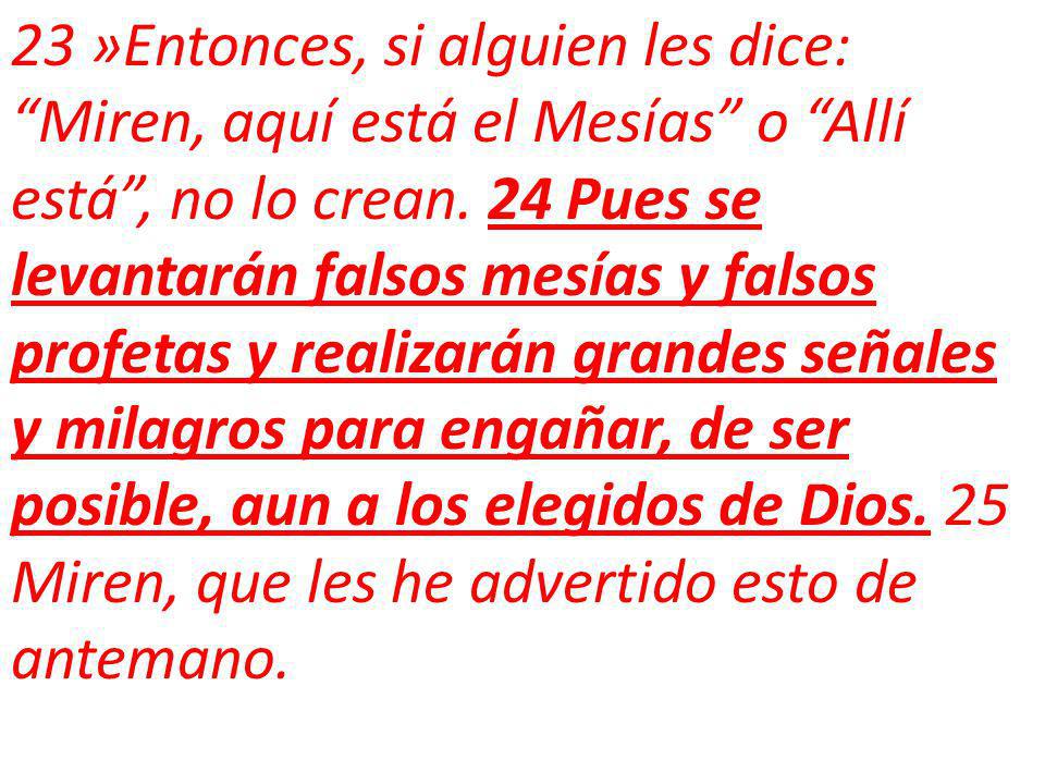 23 »Entonces, si alguien les dice: Miren, aquí está el Mesías o Allí está , no lo crean.