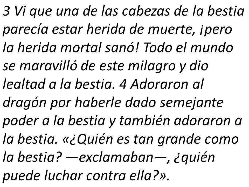 3 Vi que una de las cabezas de la bestia parecía estar herida de muerte, ¡pero la herida mortal sanó.