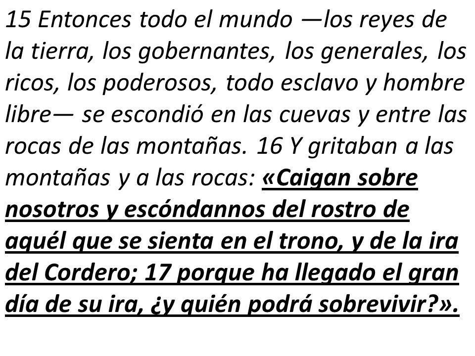 15 Entonces todo el mundo —los reyes de la tierra, los gobernantes, los generales, los ricos, los poderosos, todo esclavo y hombre libre— se escondió en las cuevas y entre las rocas de las montañas.