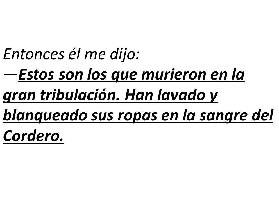 Entonces él me dijo: —Estos son los que murieron en la gran tribulación.