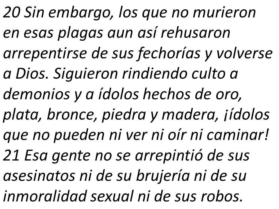 20 Sin embargo, los que no murieron en esas plagas aun así rehusaron arrepentirse de sus fechorías y volverse a Dios.