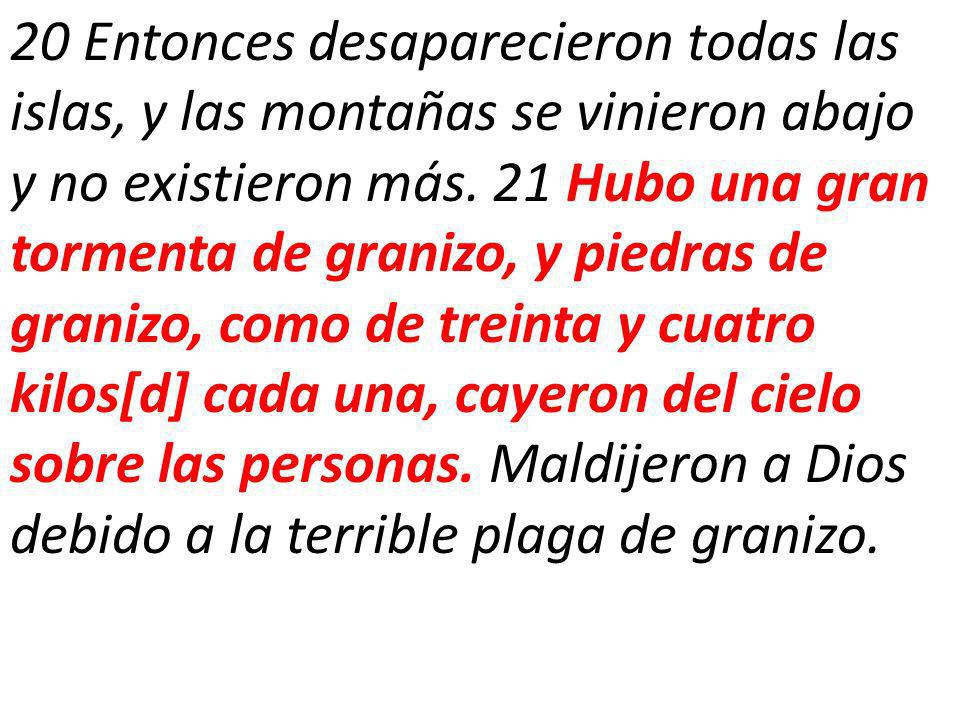 20 Entonces desaparecieron todas las islas, y las montañas se vinieron abajo y no existieron más.