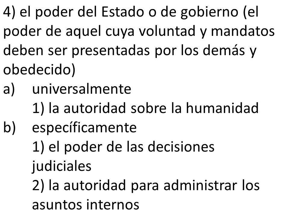 4) el poder del Estado o de gobierno (el poder de aquel cuya voluntad y mandatos deben ser presentadas por los demás y obedecido)