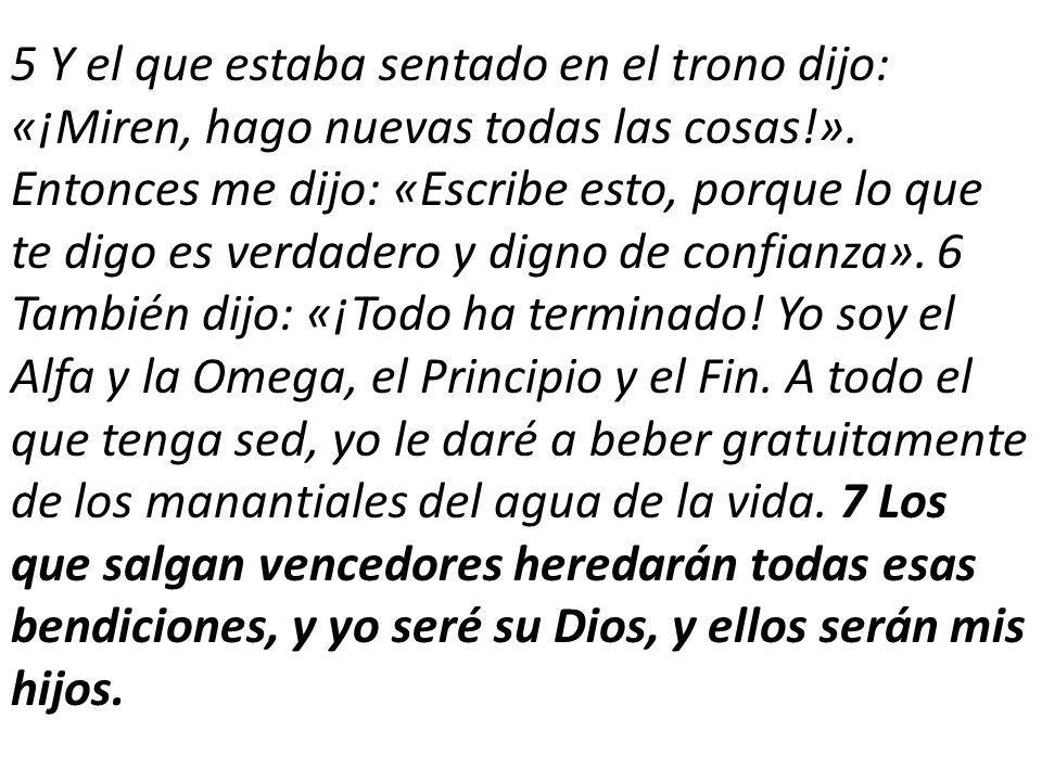 5 Y el que estaba sentado en el trono dijo: «¡Miren, hago nuevas todas las cosas!».