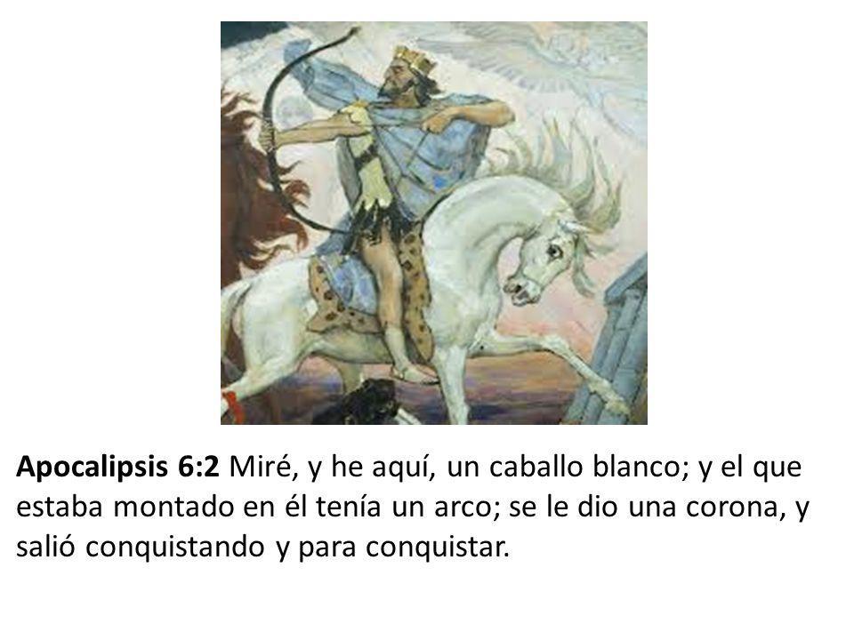Apocalipsis 6:2 Miré, y he aquí, un caballo blanco; y el que estaba montado en él tenía un arco; se le dio una corona, y salió conquistando y para conquistar.