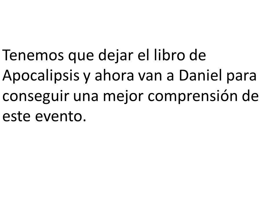 Tenemos que dejar el libro de Apocalipsis y ahora van a Daniel para conseguir una mejor comprensión de este evento.