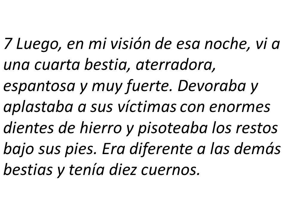 7 Luego, en mi visión de esa noche, vi a una cuarta bestia, aterradora, espantosa y muy fuerte.