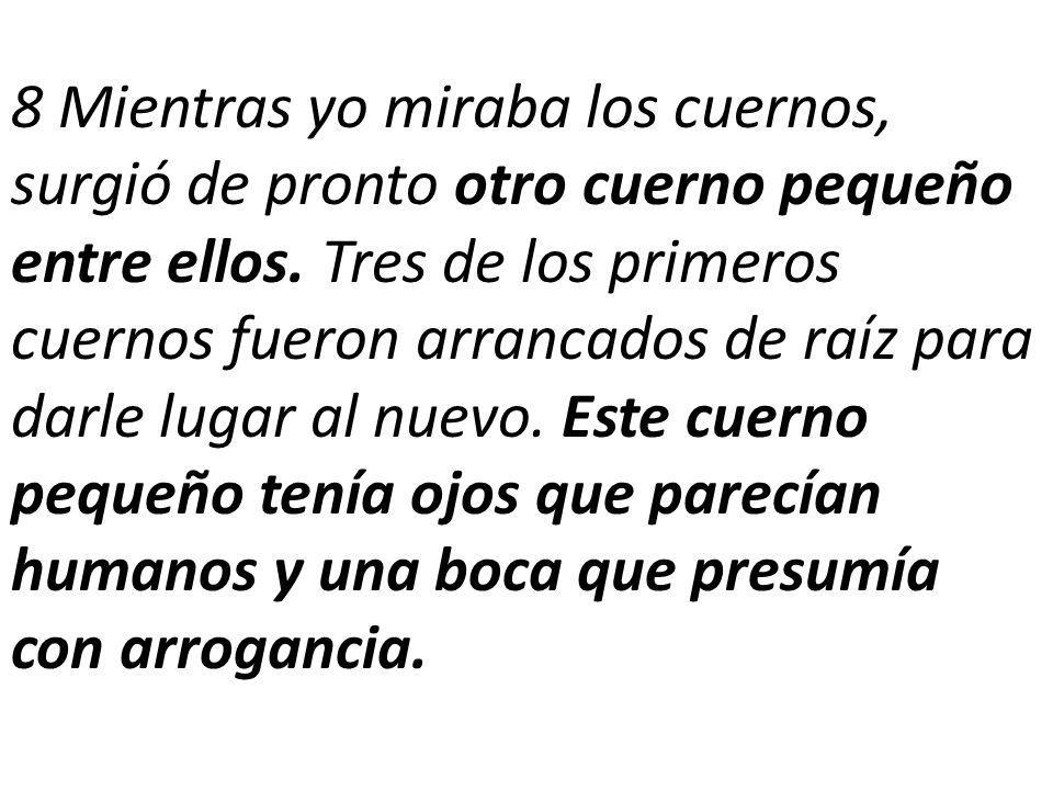 8 Mientras yo miraba los cuernos, surgió de pronto otro cuerno pequeño entre ellos.