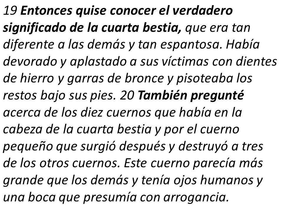 19 Entonces quise conocer el verdadero significado de la cuarta bestia, que era tan diferente a las demás y tan espantosa.