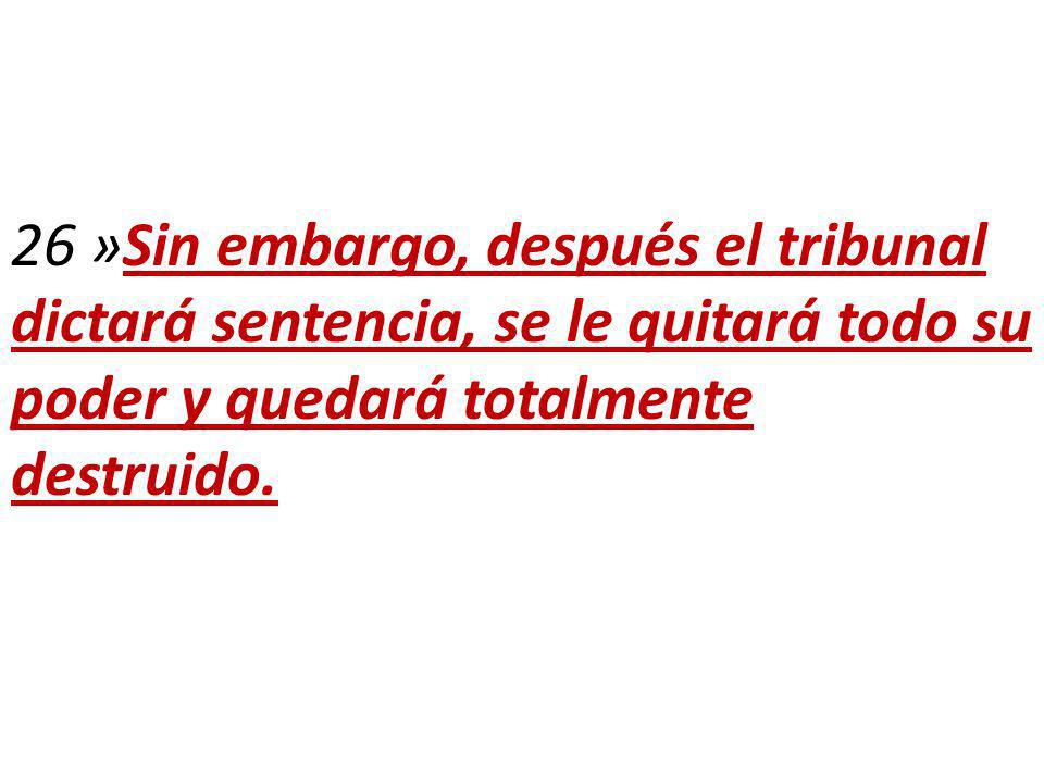 26 »Sin embargo, después el tribunal dictará sentencia, se le quitará todo su poder y quedará totalmente destruido.