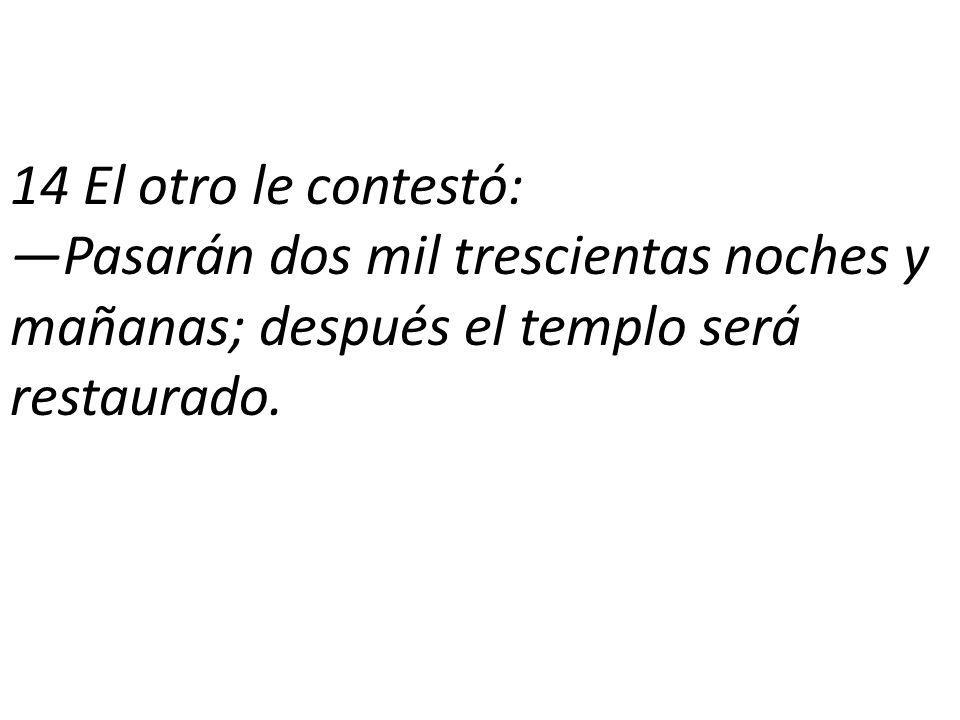 14 El otro le contestó: —Pasarán dos mil trescientas noches y mañanas; después el templo será restaurado.