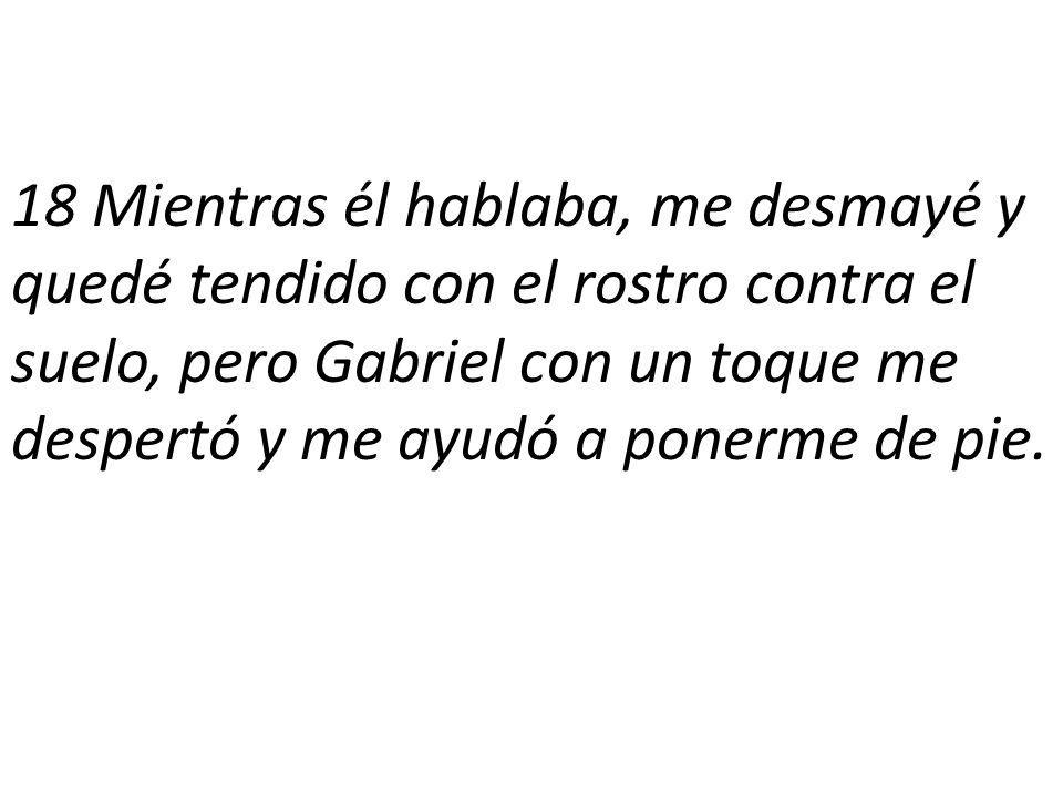 18 Mientras él hablaba, me desmayé y quedé tendido con el rostro contra el suelo, pero Gabriel con un toque me despertó y me ayudó a ponerme de pie.