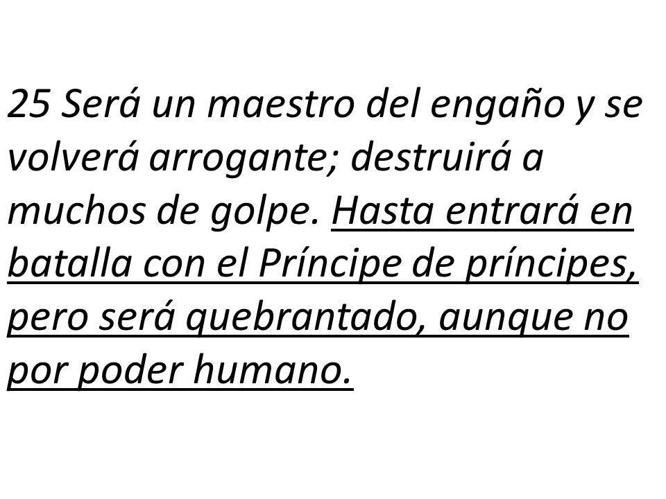 25 Será un maestro del engaño y se volverá arrogante; destruirá a muchos de golpe.
