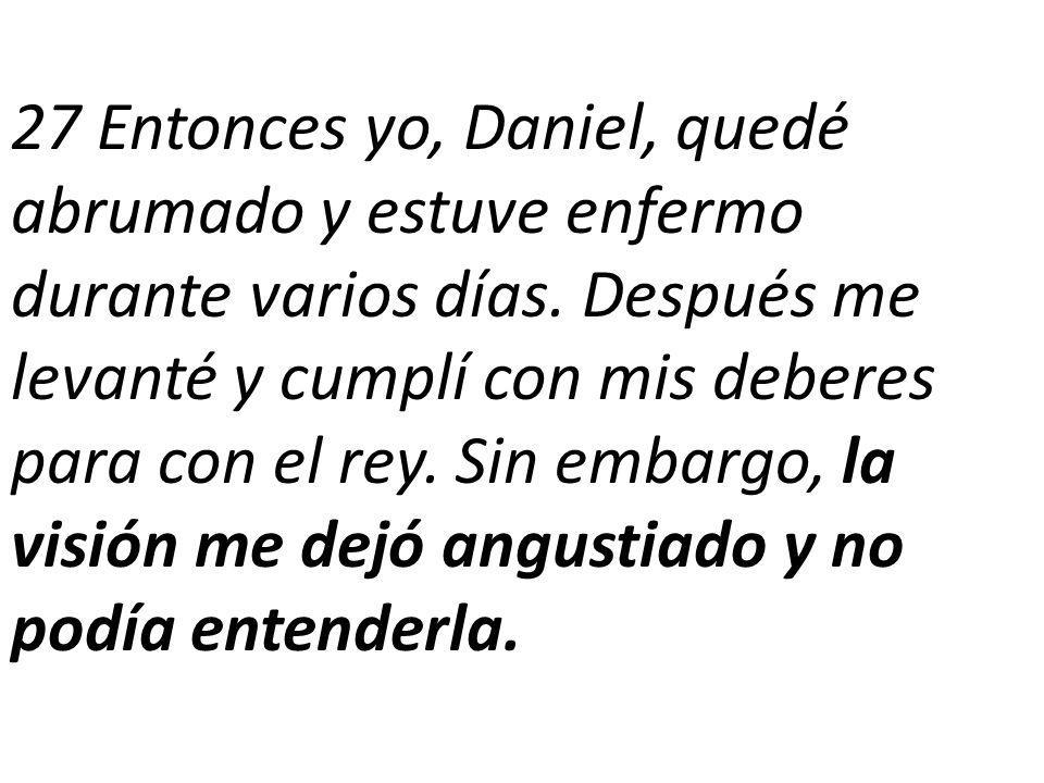 27 Entonces yo, Daniel, quedé abrumado y estuve enfermo durante varios días.