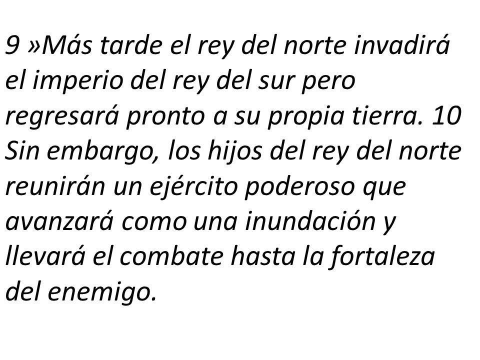 9 »Más tarde el rey del norte invadirá el imperio del rey del sur pero regresará pronto a su propia tierra.