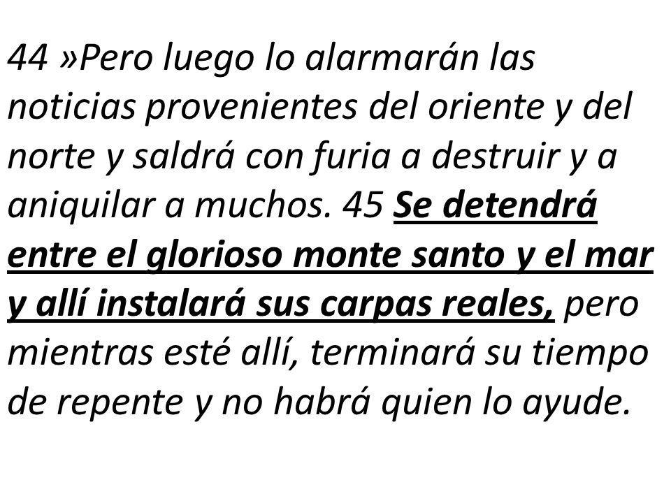 44 »Pero luego lo alarmarán las noticias provenientes del oriente y del norte y saldrá con furia a destruir y a aniquilar a muchos.
