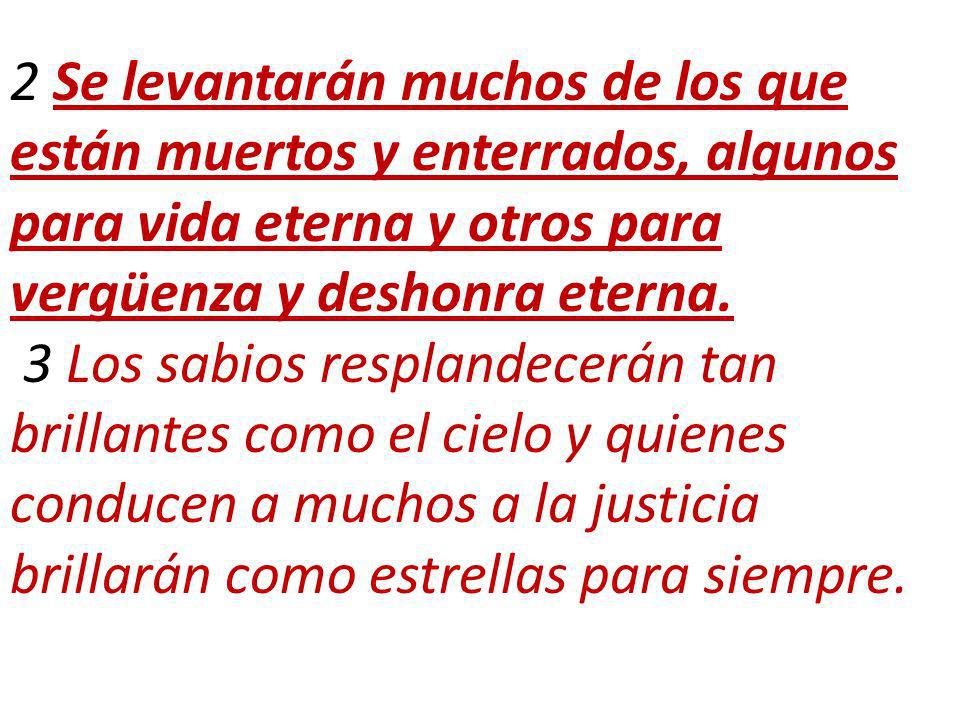 2 Se levantarán muchos de los que están muertos y enterrados, algunos para vida eterna y otros para vergüenza y deshonra eterna.