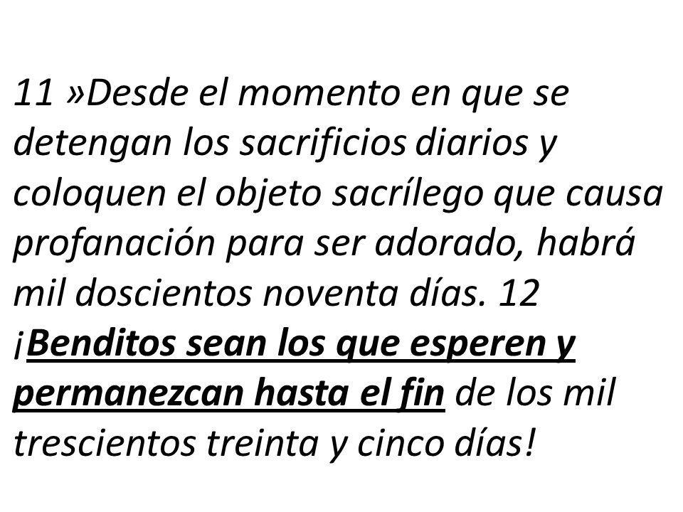 11 »Desde el momento en que se detengan los sacrificios diarios y coloquen el objeto sacrílego que causa profanación para ser adorado, habrá mil doscientos noventa días.
