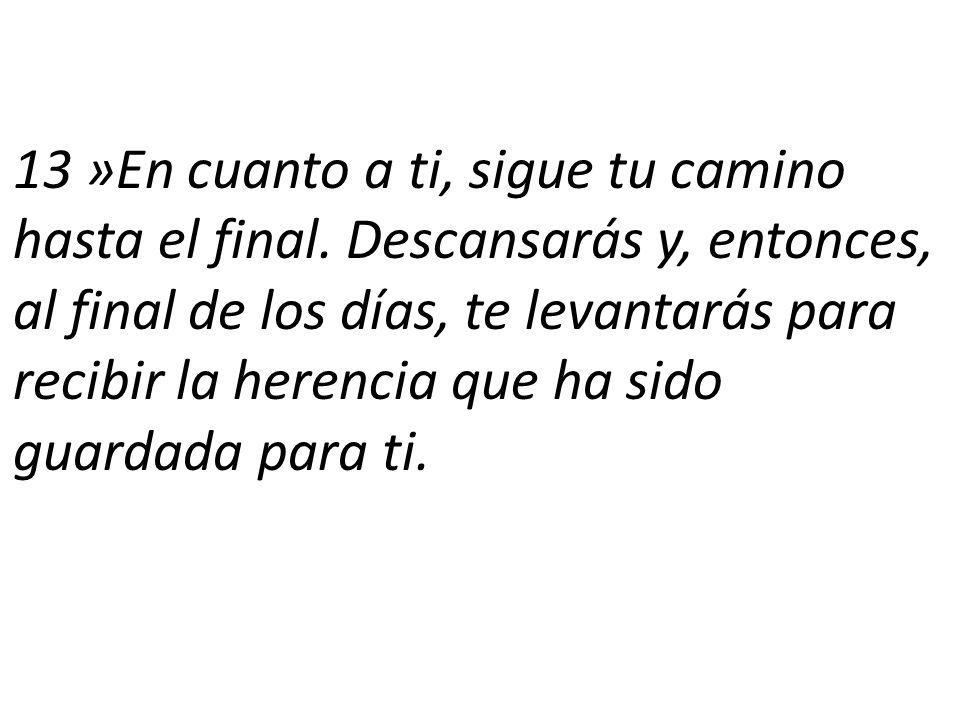 13 »En cuanto a ti, sigue tu camino hasta el final
