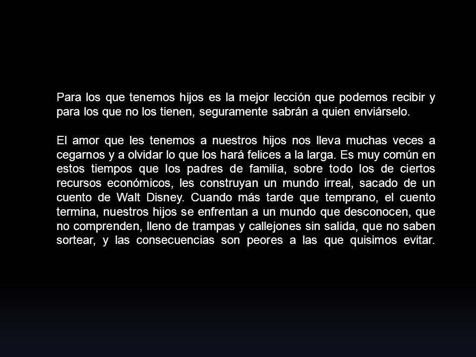 Para los que tenemos hijos es la mejor lección que podemos recibir y para los que no los tienen, seguramente sabrán a quien enviárselo.