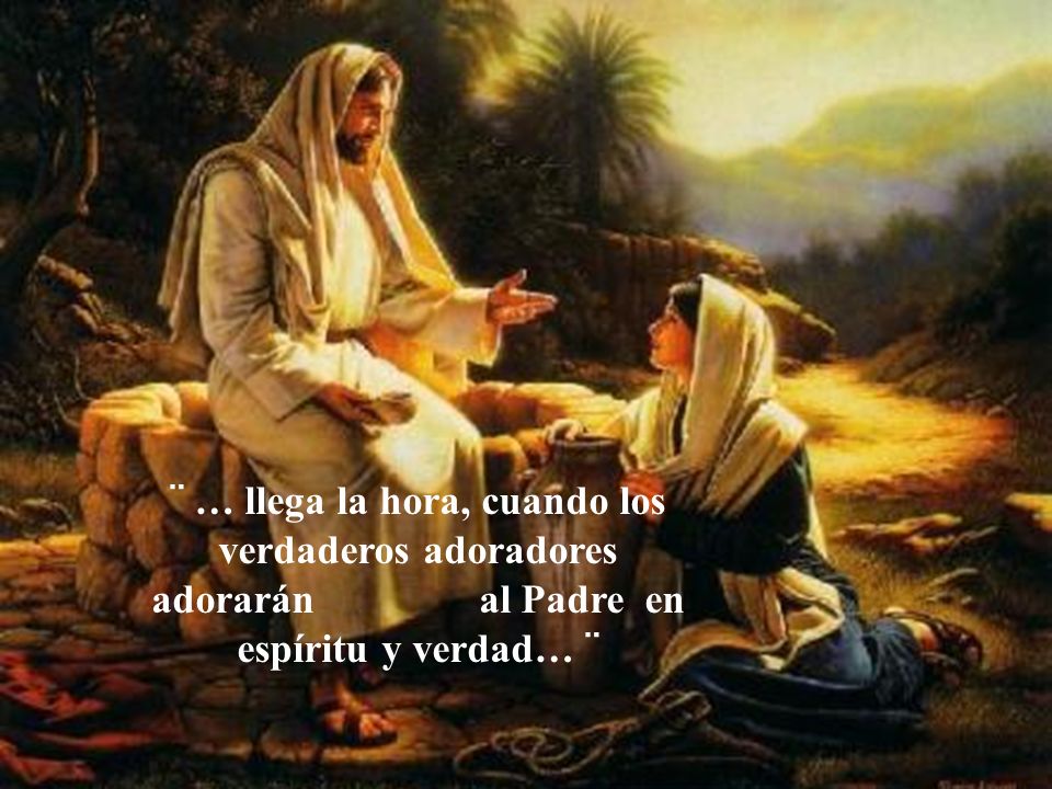 ¨ … llega la hora, cuando los verdaderos adoradores adorarán al Padre en espíritu y verdad… ¨