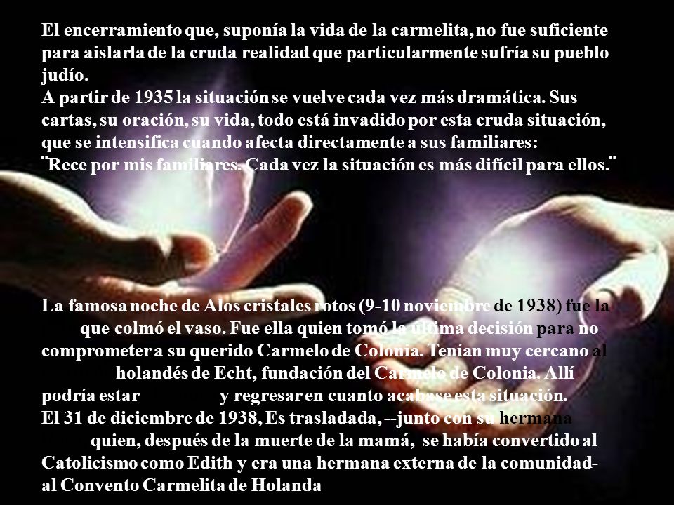 El encerramiento que, suponía la vida de la carmelita, no fue suficiente para aislarla de la cruda realidad que particularmente sufría su pueblo judío.