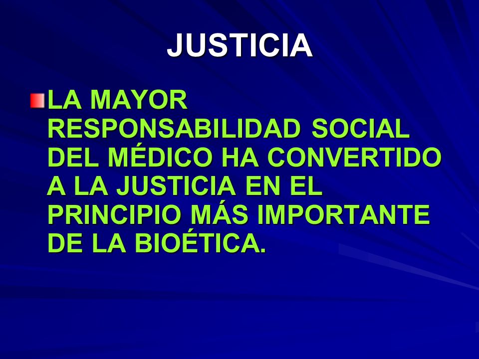 JUSTICIA LA MAYOR RESPONSABILIDAD SOCIAL DEL MÉDICO HA CONVERTIDO A LA JUSTICIA EN EL PRINCIPIO MÁS IMPORTANTE DE LA BIOÉTICA.